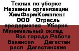 Техник по уборке › Название организации ­ ХимФармКомплект, ООО › Отрасль предприятия ­ Уборка › Минимальный оклад ­ 20 000 - Все города Работа » Вакансии   . Дагестан респ.,Дагестанские Огни г.